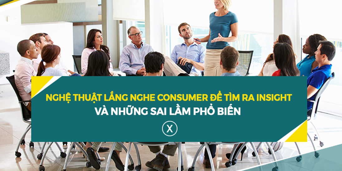 Nghệ Thuật Lắng Nghe Consumer Để Tìm Ra Insight Và Những Sai Lầm Phổ Biến