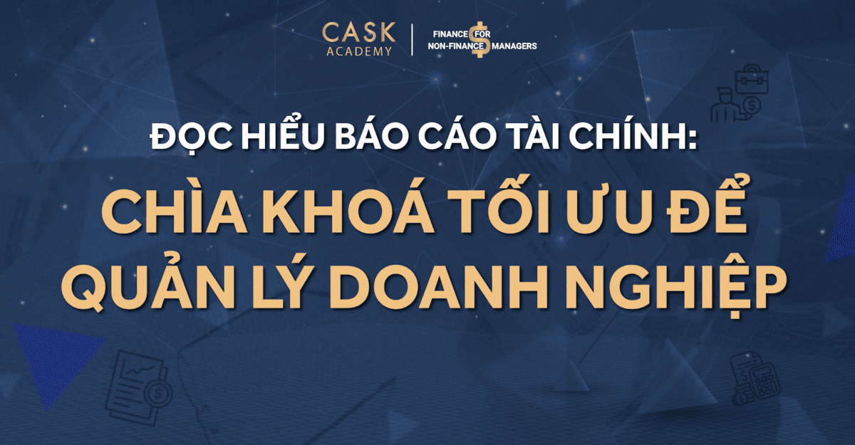 ĐỌC HIỂU BÁO CÁO TÀI CHÍNH: CHÌA KHOÁ TỐI ƯU ĐỂ QUẢN LÝ DOANH NGHIỆP HIỆU QUẢ