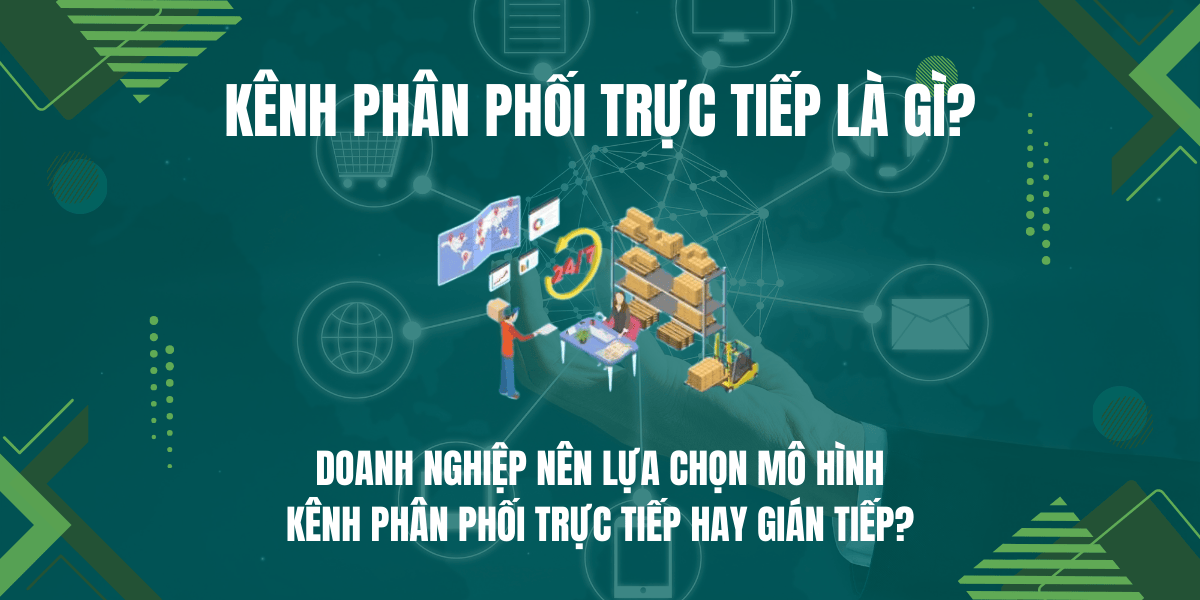 Kênh phân phối trực tiếp là gì? Doanh nghiệp nên lựa chọn mô hình kênh phân phối trực tiếp hay gián tiếp?