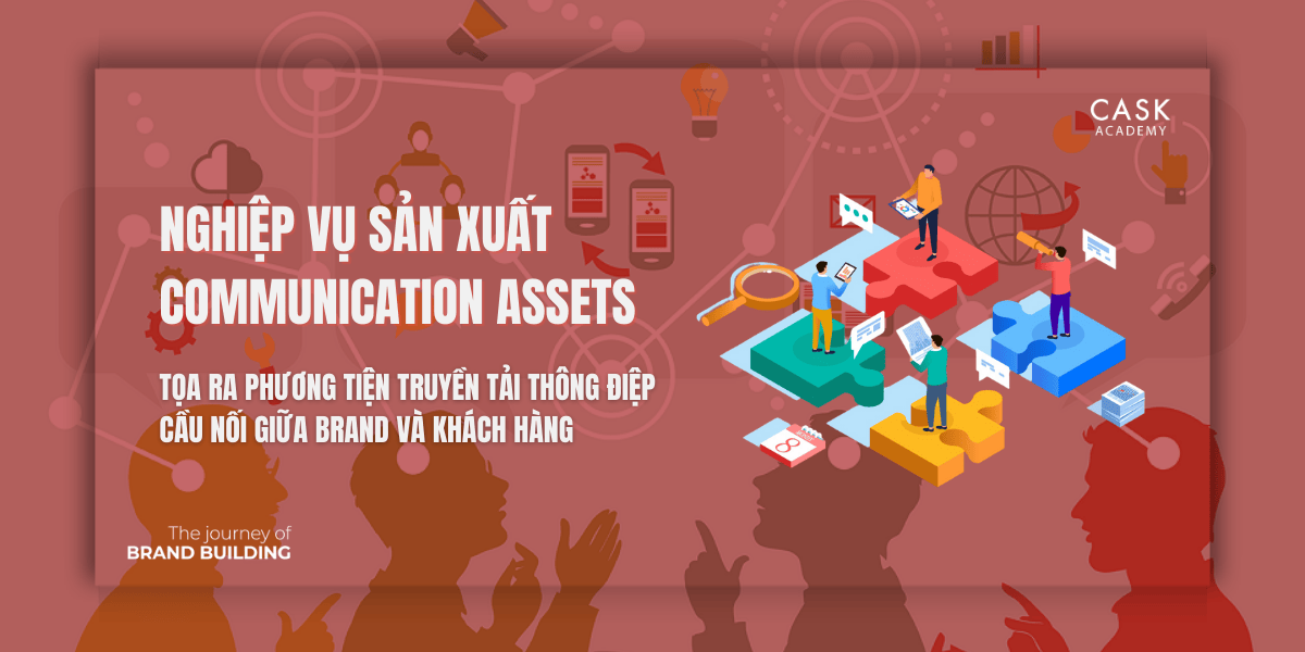 Nghiệp vụ sản xuất Communication Assets - Tọa ra phương tiện truyền tải thông điệp, cầu nối giữa Brand và Khách hàng