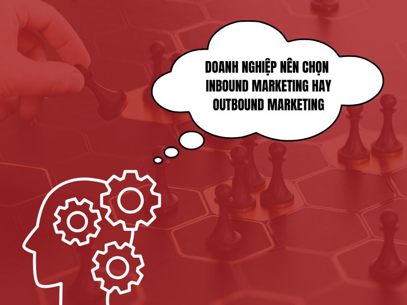 Doanh nghiệp nên cân nhắc về Inbound hay Outbound Marketing